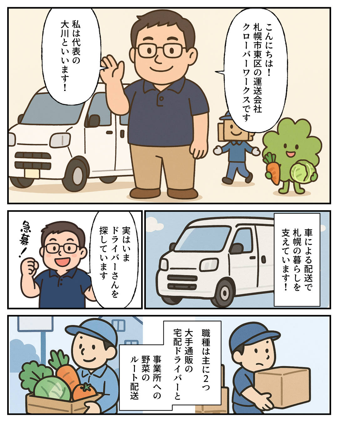 【1コマめ】こんにちは! 札幌市東区の運送会社クローバーワークスです。私は代表の大川と言います。 / 【2コマめ】車による配送で札幌の暮らしを支えています! / 【3コマめ】実はいまドライバーさんを探しています。 / 【4コマめ】職種は主に2つ。大手通販の宅配ドライバーと事業所への野菜のルート配送